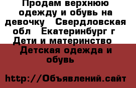 Продам верхнюю одежду и обувь на девочку - Свердловская обл., Екатеринбург г. Дети и материнство » Детская одежда и обувь   